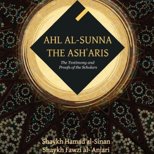 Ahl Al-Sunna HTe Ash'aris - The Testimony and Proofs of the Scholars By Shaykh Hamad Al-Sinan & Shaykh Fawai Al-'Anjari