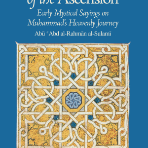 As-Sulami – Subtleties of the Ascension: Early Mystical Sayings on Muhammad’s Heavenly Journey