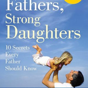 Strong Fathers, Strong Daughters: 10 Secrets Every Father Should Know - Meg Meeker