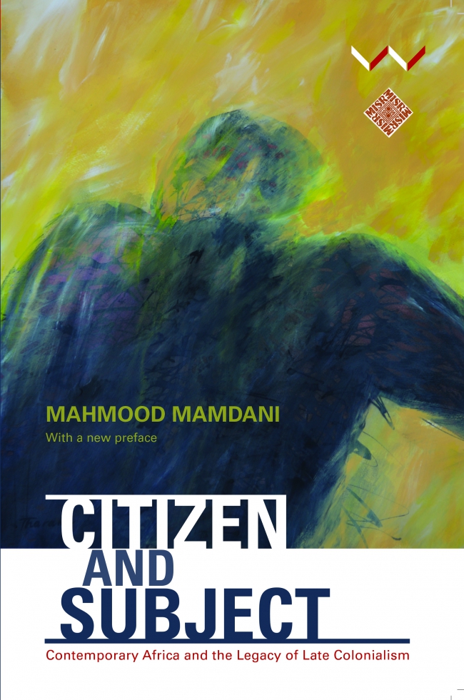 Citizen and Subject Contemporary Africa and the Legacy of Late Colonialism: Mahmood Mamdani