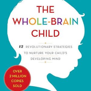 The Whole-Brain Child By Daniel J. Siegel, MD. and Tina Payne Bryson, Ph.D.