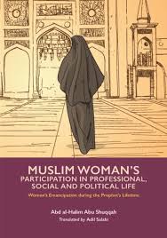 Muslim Women's Participation in Propfessional, Social and Political Life By Abd al-Halim Abu Shuqqah