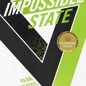The Impossible State: Islam, Politics, and Modernity's Moral Predicamen